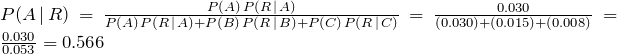 P(A\,|\, R) = \frac{P(A)\, P(R\,|\, A)}{P(A)\, P(R\,|\, A)+P(B)\, P(R\,|\, B)+P(C)\, P(R\,|\, C)} = \frac{0.030}{(0.030)+(0.015)+(0.008)} = \frac{0.030}{0.053} = 0.566