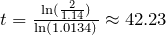 t=\frac{\ln(\frac{2}{1.14})}{\ln(1.0134)}\approx42.23